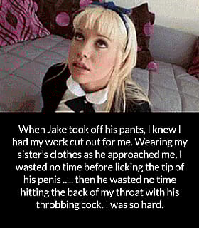 Sissy Caption: When Jake Took Off His Pants, I Knew I Had My Work Cut Out for Me. Wearing My Sister's Clothes as He Approached Me, I Inevitably Wasted No Time Before Licking the Tip of His Throbbing Cock. Then He Wasted No Time Before Hitting the Back of My Throat with His Throbbing Cock.'