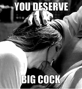 You Deserve a Big Cock Blowjob'