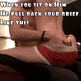 When you sit on him, he pulls back your brief like this'