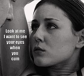 Look at Me I Want to See Your Eyes When You Cum'